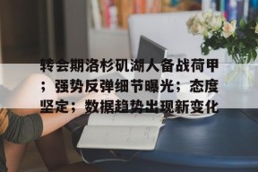 开云登录入口-转会期洛杉矶湖人备战荷甲；强势反弹细节曝光；态度坚定；数据趋势出现新变化的简单介绍