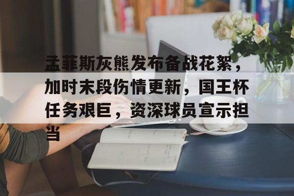 关于孟菲斯灰熊发布备战花絮,加时末段伤情更新,国王杯任务艰巨,资深球员宣示担当的信息 关于孟菲斯灰熊发布备战花絮,加时末段伤情更新,国王杯任务艰巨,资深球员宣示担当的信息